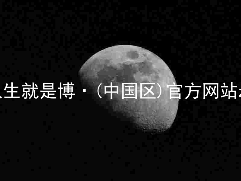 人生就是博·(中国区)官方网站z6