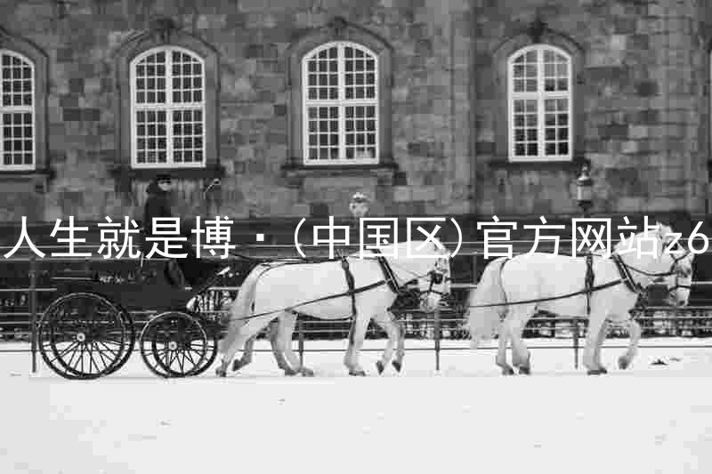 人生就是博·(中国区)官方网站z6