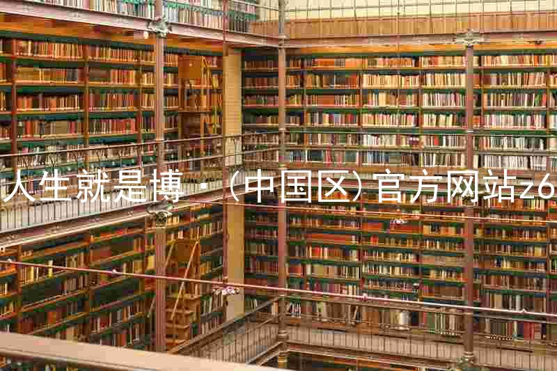 人生就是博·(中国区)官方网站z6