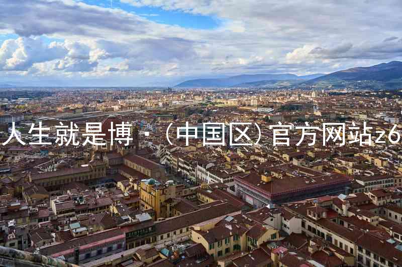 人生就是博·(中国区)官方网站z6